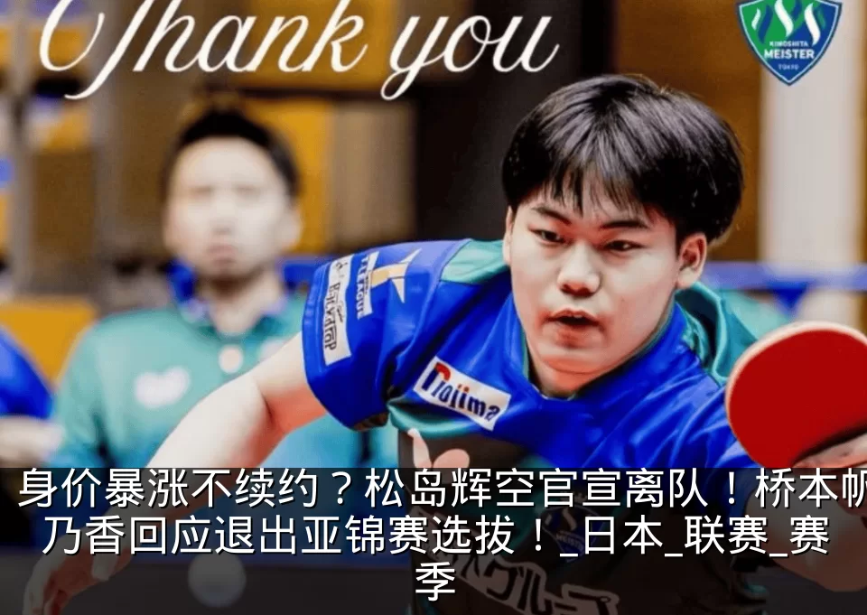 身价暴涨不续约？松岛辉空官宣离队！桥本帆乃香回应退出亚锦赛选拔！_日本_联赛_赛季