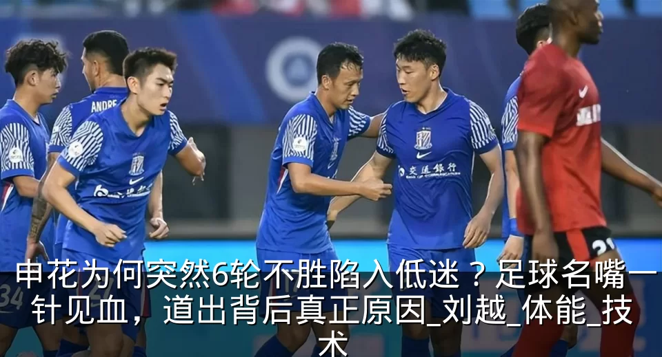 申花为何突然6轮不胜陷入低迷？足球名嘴一针见血，道出背后真正原因_刘越_体能_技术