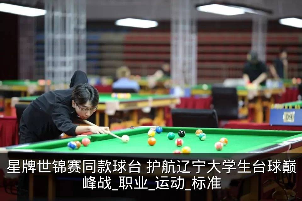 星牌世锦赛同款球台 护航辽宁大学生台球巅峰战_职业_运动_标准