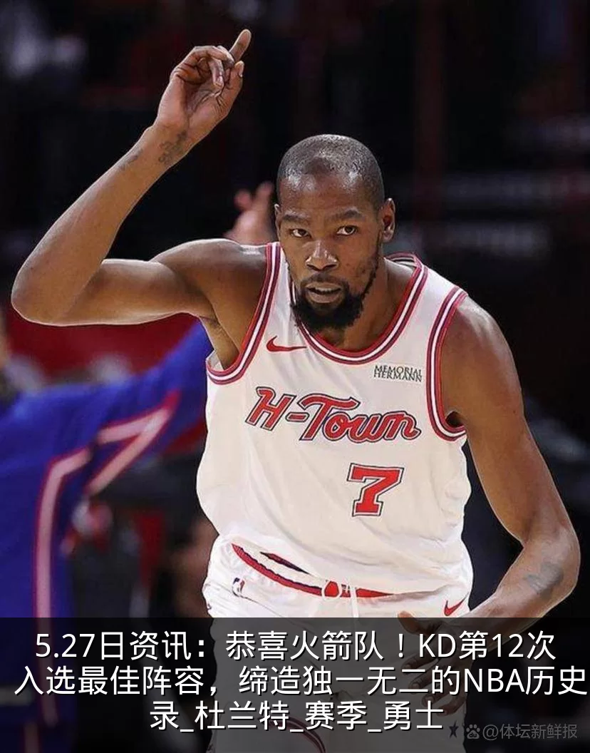 5.27日资讯:恭喜火箭队!KD第12次入选最佳阵容,缔造独一无二的NBA历史纪录_杜兰特_赛季_勇士